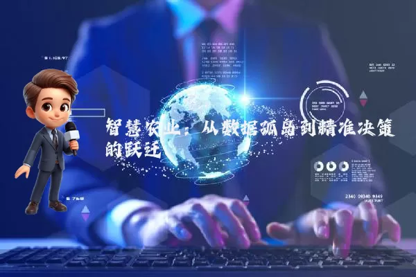 智慧农业：从数据孤岛到精准决策的跃迁