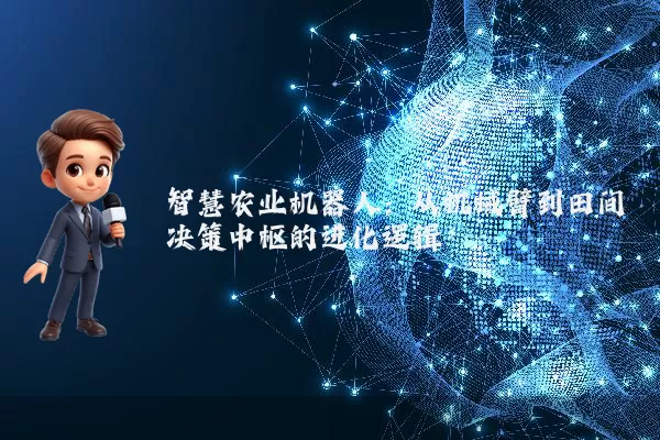 智慧农业机器人：从机械臂到田间决策中枢的进化逻辑