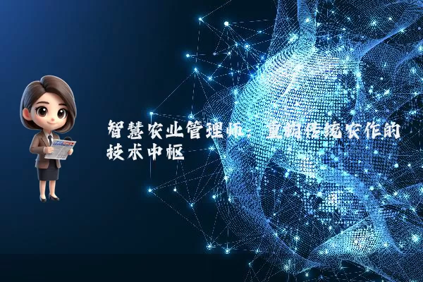 智慧农业管理师：重构传统农作的技术中枢