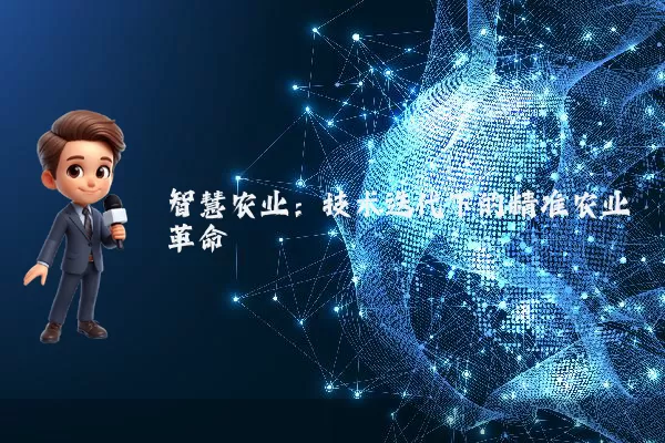 智慧农业：技术迭代下的精准农业革命