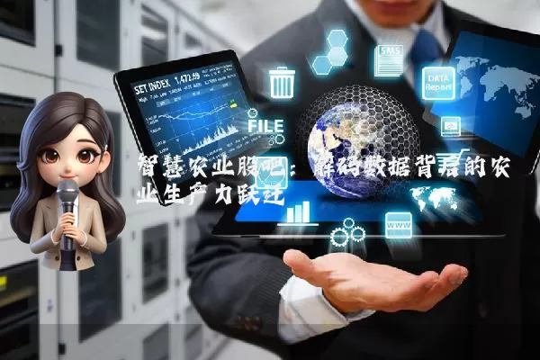 智慧农业股吧：解码数据背后的农业生产力跃迁