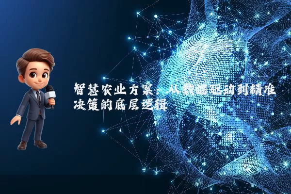 智慧农业方案：从数据驱动到精准决策的底层逻辑