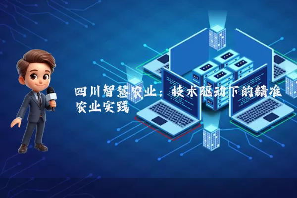 四川智慧农业：技术驱动下的精准农业实践