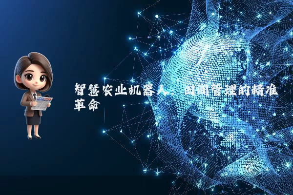 智慧农业机器人：田间管理的精准革命