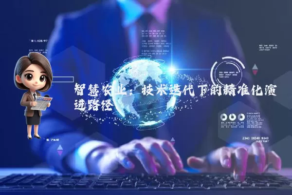 智慧农业：技术迭代下的精准化演进路径
