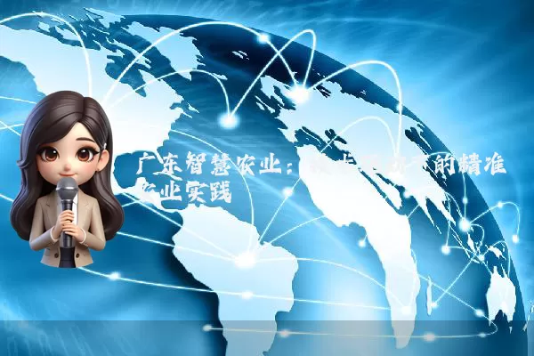 广东智慧农业：技术驱动下的精准农业实践