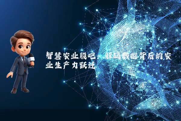智慧农业股吧：解码数据背后的农业生产力跃迁
