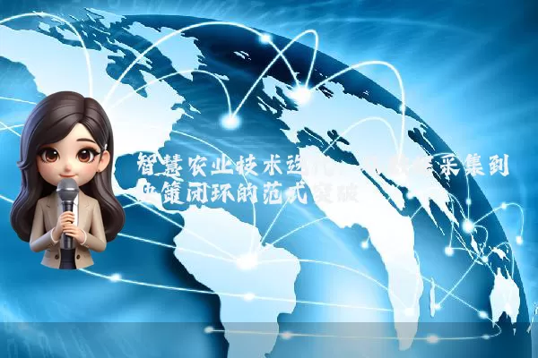 智慧农业技术迭代：从数据采集到决策闭环的范式突破