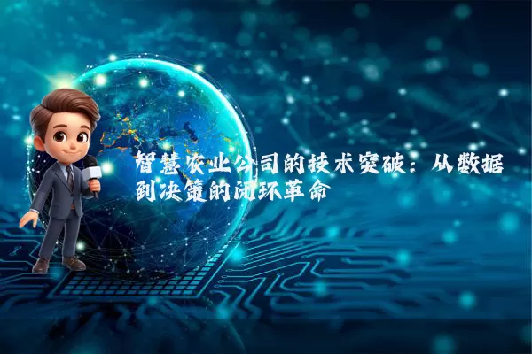 智慧农业公司的技术突破：从数据到决策的闭环革命