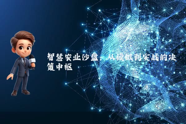 智慧农业沙盘：从模拟到实战的决策中枢