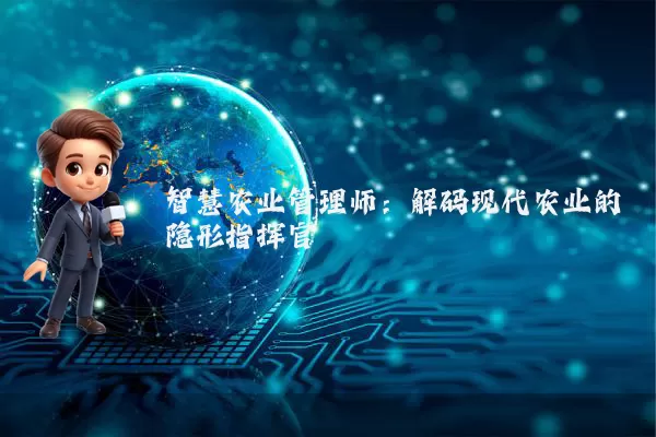 智慧农业管理师:解码现代农业的隐形指挥官