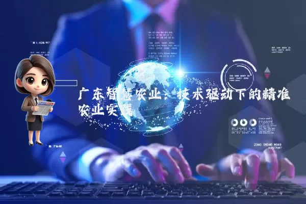 广东智慧农业:技术驱动下的精准农业实践