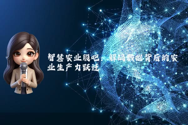 智慧农业股吧:解码数据背后的农业生产力跃迁