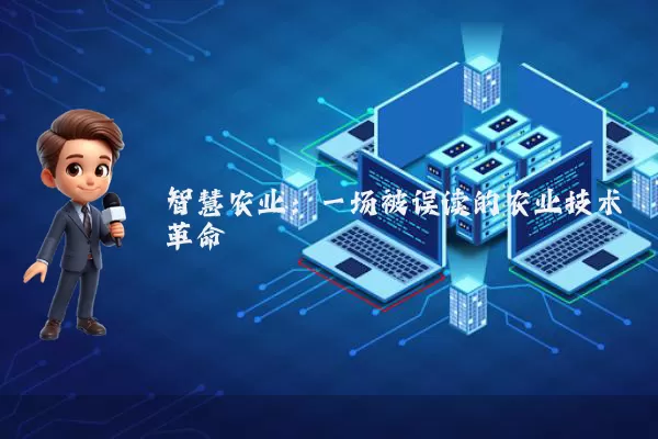 智慧农业：一场被误读的农业技术革命